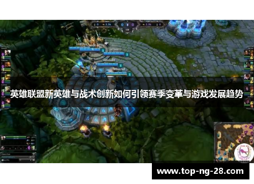 英雄联盟新英雄与战术创新如何引领赛季变革与游戏发展趋势