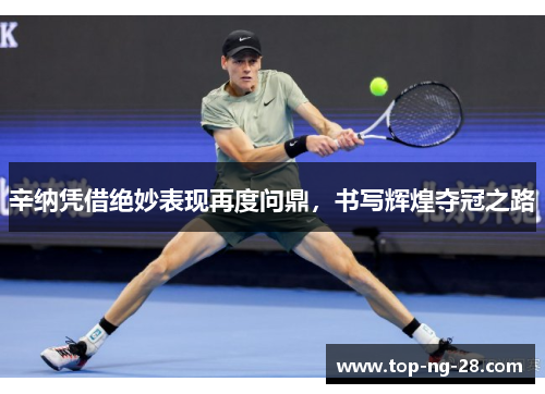 辛纳凭借绝妙表现再度问鼎，书写辉煌夺冠之路