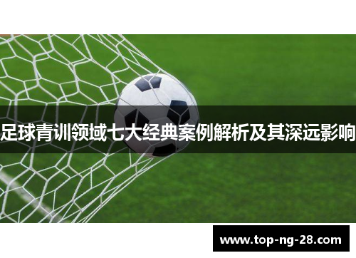 足球青训领域七大经典案例解析及其深远影响