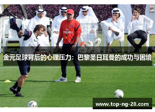金元足球背后的心理压力：巴黎圣日耳曼的成功与困境