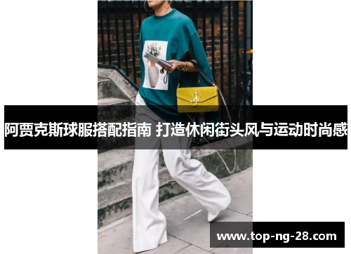 阿贾克斯球服搭配指南 打造休闲街头风与运动时尚感