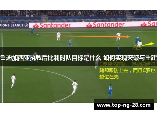 鲁迪加西亚执教后比利时队目标是什么 如何实现突破与重建