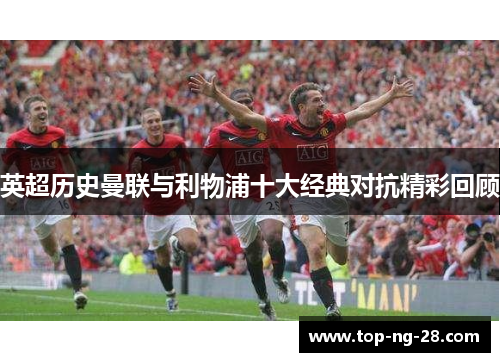 英超历史曼联与利物浦十大经典对抗精彩回顾