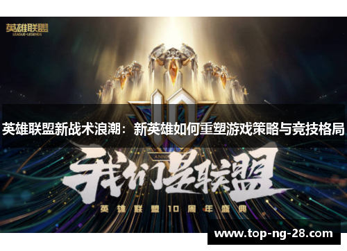 英雄联盟新战术浪潮：新英雄如何重塑游戏策略与竞技格局