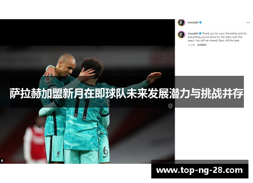 萨拉赫加盟新月在即球队未来发展潜力与挑战并存