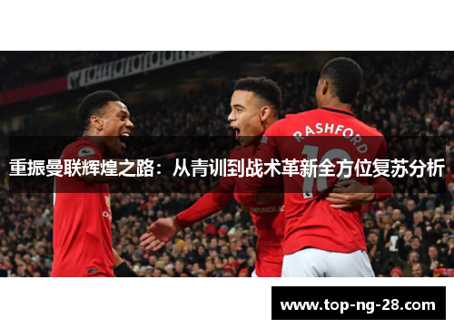 重振曼联辉煌之路：从青训到战术革新全方位复苏分析