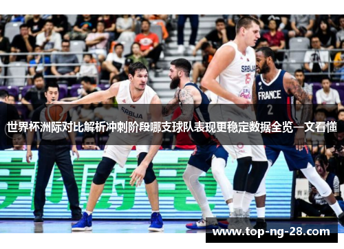 世界杯洲际对比解析冲刺阶段哪支球队表现更稳定数据全览一文看懂