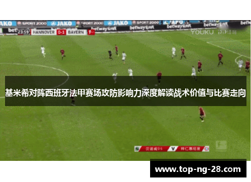 基米希对阵西班牙法甲赛场攻防影响力深度解读战术价值与比赛走向
