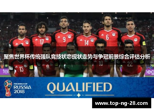 聚焦世界杯传统强队竞技状态现状走势与争冠前景综合评估分析