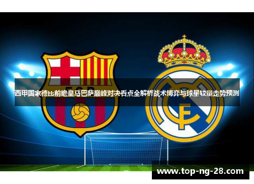 西甲国家德比前瞻皇马巴萨巅峰对决看点全解析战术博弈与球星较量走势预测