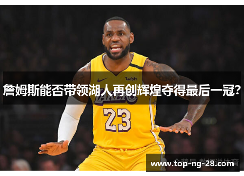 詹姆斯能否带领湖人再创辉煌夺得最后一冠？