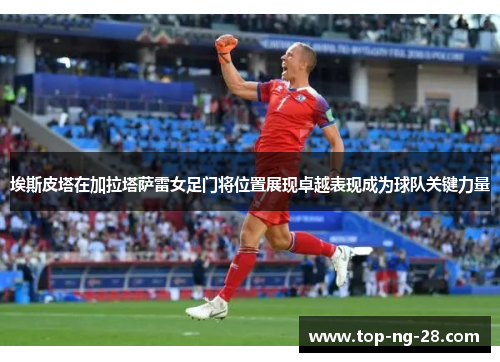 埃斯皮塔在加拉塔萨雷女足门将位置展现卓越表现成为球队关键力量