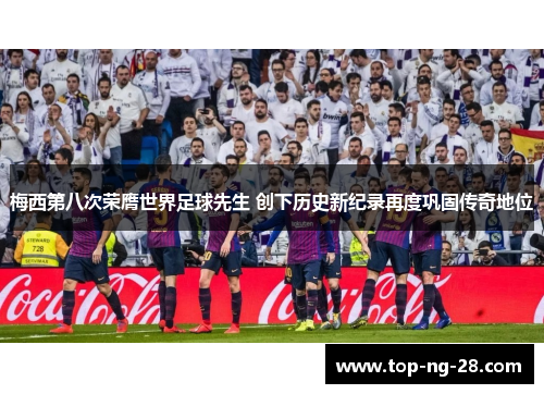 梅西第八次荣膺世界足球先生 创下历史新纪录再度巩固传奇地位