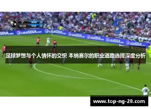 足球梦想与个人情怀的交织 本纳赛尔的职业道路选择深度分析