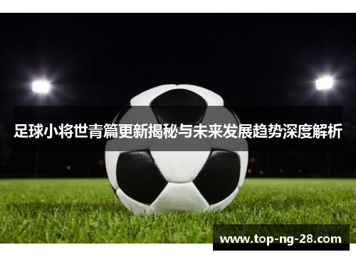 足球小将世青篇更新揭秘与未来发展趋势深度解析