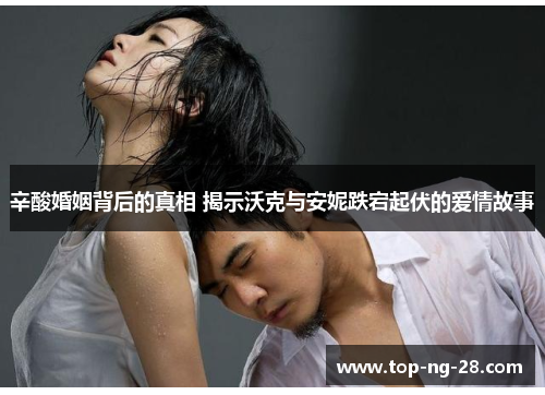 辛酸婚姻背后的真相 揭示沃克与安妮跌宕起伏的爱情故事